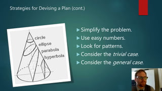 Strategies for Devising a Plan (cont.)
 Simplify the problem.
 Use easy numbers.
 Look for patterns.
 Consider the trivial case.
 Consider the general case.
 