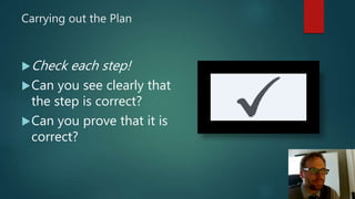 Carrying out the Plan
Check each step!
Can you see clearly that
the step is correct?
Can you prove that it is
correct?
 
