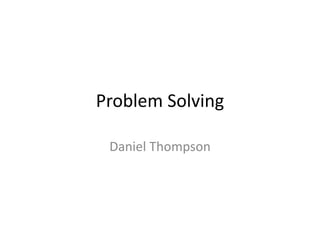 Problem Solving
Daniel Thompson
 
