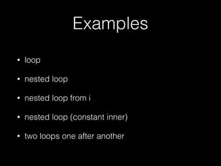 Examples
• loop
• nested loop
• nested loop from i
• nested loop (constant inner)
• two loops one after another
 