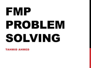 FMP
PROBLEM
SOLVING
TAHMID AHMED
 