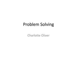 Problem Solving
Charlotte Oliver
 