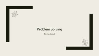 Problem Solving
Simran Jabbal
 