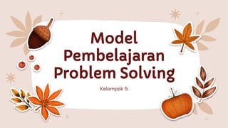 Model
Pembelajaran
Problem Solving
Kelompok 5
 