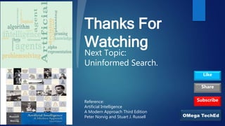Thanks For
Watching
Reference:
Artificial Intelligence
A Modern Approach Third Edition
Peter Norvig and Stuart J. Russell
Next Topic:
Uninformed Search.
Subscribe
Like
Share
 