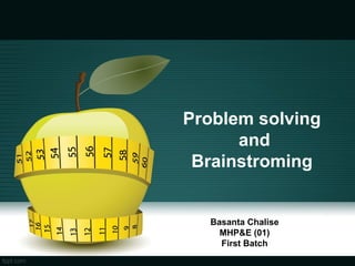 Problem solving
and
Brainstroming
Basanta Chalise
MHP&E (01)
First Batch
 