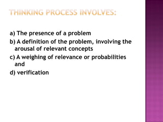a) The presence of a problem
b) A definition of the problem, involving the
arousal of relevant concepts
c) A weighing of relevance or probabilities
and
d) verification
 