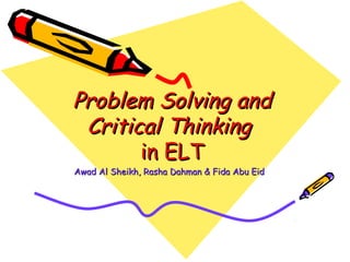 Problem Solving and
Critical Thinking
in ELT
Awad Al Sheikh, Rasha Dahman & Fida Abu Eid

 