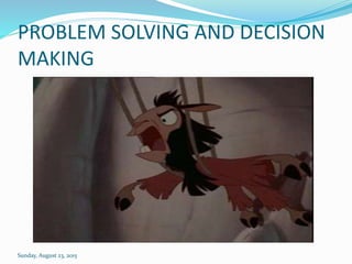 PROBLEM SOLVING AND DECISION
MAKING
Sunday, August 23, 2015
 