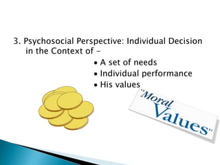3. Psychosocial Perspective: Individual Decision
in the Context of -
 A set of needs
 Individual performance
 His values
 