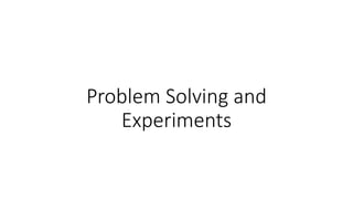 Problem Solving and
Experiments
 