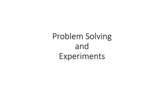 Problem Solving
and
Experiments
 