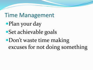 Time Management
Plan your day
Set achievable goals
Don’t waste time making
excuses for not doing something
 