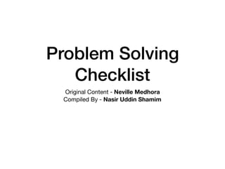 Problem Solving
Checklist
Original Content - Neville Medhora
Compiled By - Nasir Uddin Shamim 
 