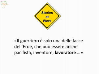«Il guerriero è solo una delle facce
dell’Eroe, che può essere anche
pacifista, inventore, lavoratore …»
 