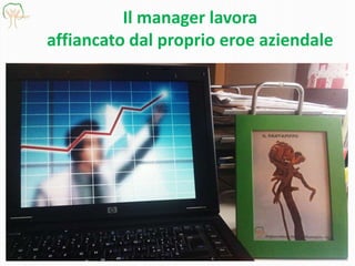 Il manager lavora
affiancato dal proprio eroe aziendale
 