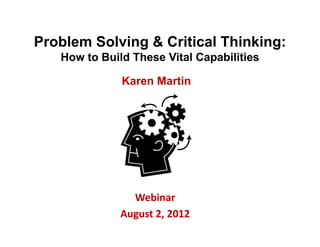 Problem Solving & Critical Thinking:
   How to Build These Vital Capabilities

              Karen Martin




                Webinar
              August 2, 2012
 