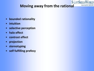Moving away from the rational


•   bounded rationality
•   intuition
•   selective perception
•   halo effect
•   contrast effect
•   projection
•   stereotyping
•   self fulfilling profecy
 