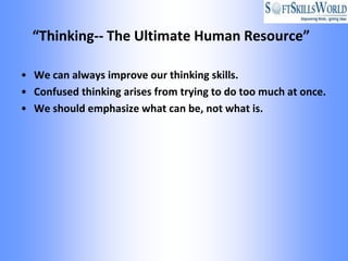 “Thinking-- The Ultimate Human Resource”

• We can always improve our thinking skills.
• Confused thinking arises from trying to do too much at once.
• We should emphasize what can be, not what is.
 