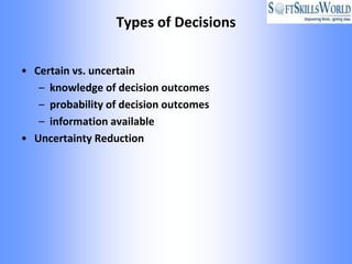 Types of Decisions


• Certain vs. uncertain
   – knowledge of decision outcomes
   – probability of decision outcomes
   – information available
• Uncertainty Reduction
 