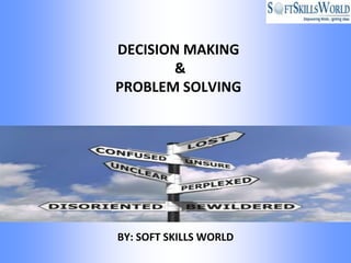 DECISION MAKING
       &
PROBLEM SOLVING




BY: SOFT SKILLS WORLD
 
