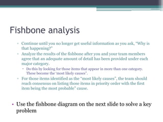Fishbone analysis
• It is possible to customize your fishbone with categories that
best suit or describe your problem. Thi...