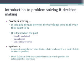 Introduction to problem solving & decision
making
• Decision making…
▫ Is a broader concept
▫ It is the act of making a ch...