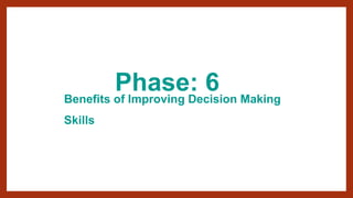 Benefits of Improving Decision Making
Skills
Phase: 6
 