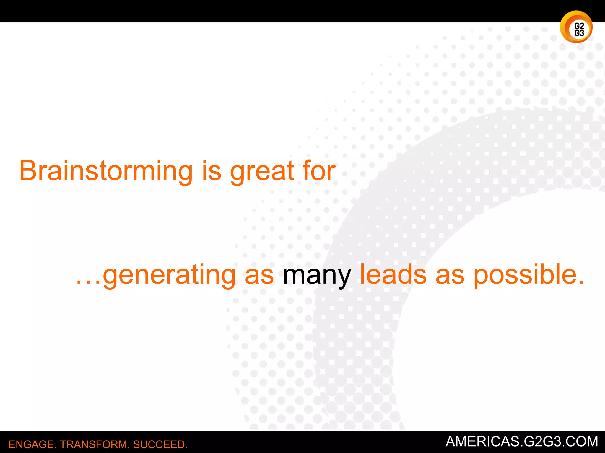 Benefits of Nominal Group Technique 
• Minimizes the influence of dominant voices or groups. 
• Quick 
ENGAGE. TRANSFORM. SUCCEED. AMERICAS.G2G3.COM 
 