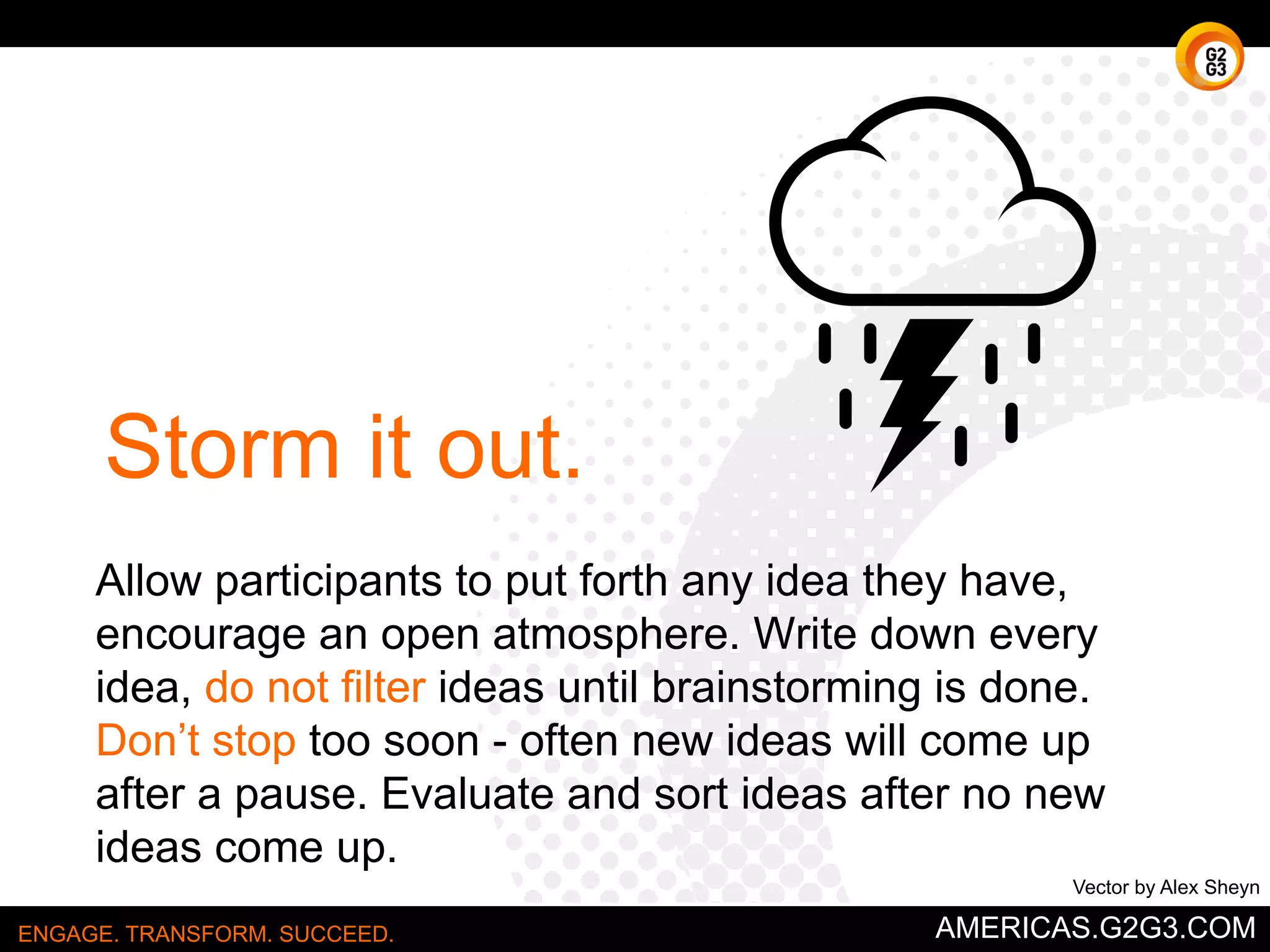 Use When 
You need to separate lots of information to 
determine what is trivial from what is important. 
ENGAGE. TRANSFORM. SUCCEED. AMERICAS.G2G3.COM 
 