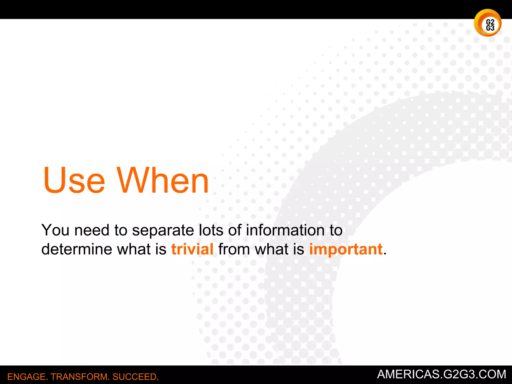 The Process 
You guessed it. You’re going to ask WHY. 5 times. 
Ask WHY the problem happened and write the answer down below the 
problem. If the answer doesn’t identify the root cause of the problem, ask 
WHY again and write that answer down. Keep asking until the team is in 
agreement that the problem's root cause is identified. This may take fewer 
or more times than five WHYS. 
ENGAGE. TRANSFORM. SUCCEED. AMERICAS.G2G3.COM 
 