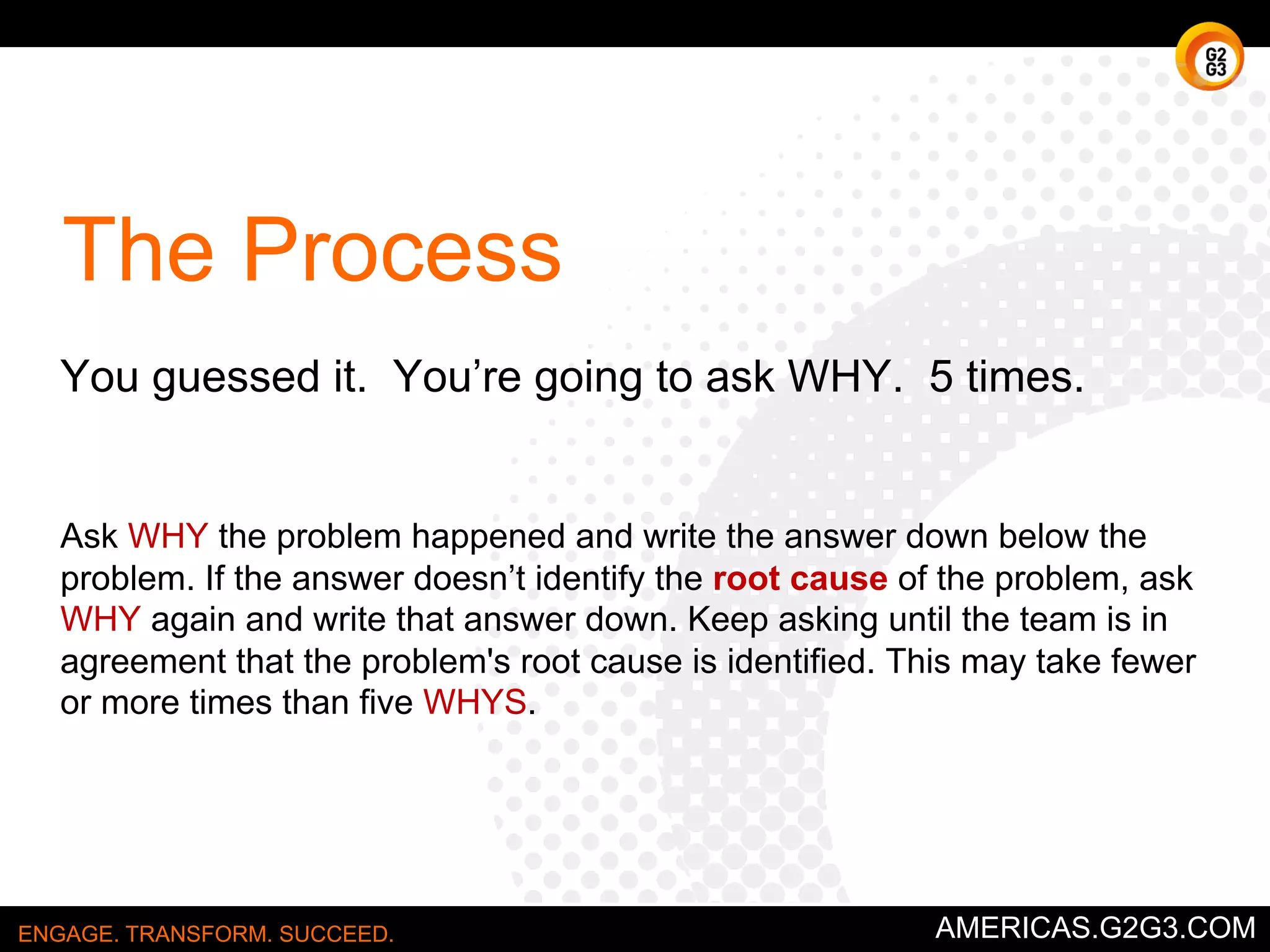 Fault Tree Analysis 
Where did things go wrong in the process? 
ENGAGE. TRANSFORM. SUCCEED. AMERICAS.G2G3.COM 
 