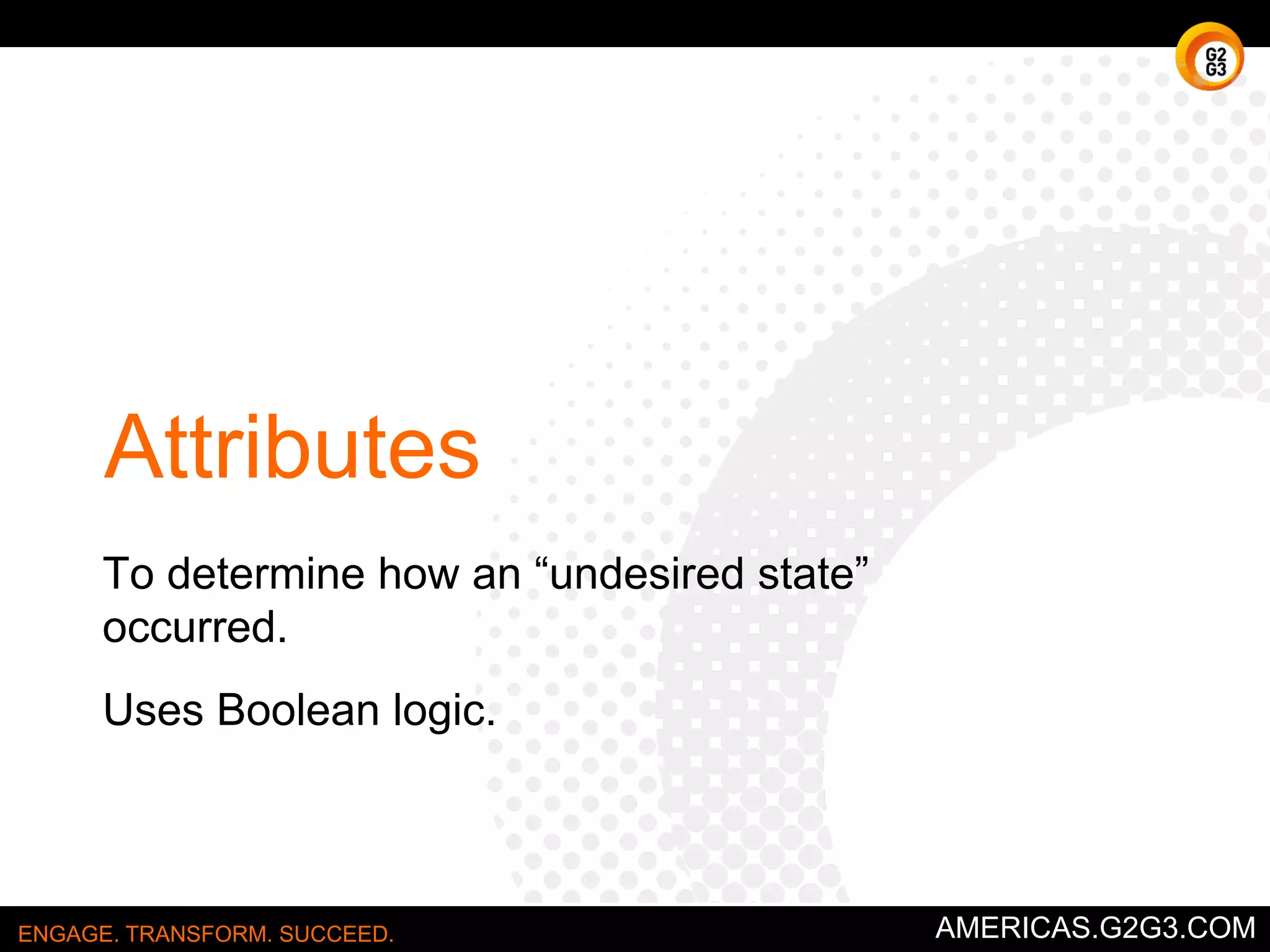 Ishikawa Diagram 
Not 
well 
documented 
High 
Rate 
of 
Failed 
Changes 
People 
Cumbersome 
Tools 
Process 
Confusing 
No 
management 
support 
Environment 
Lack 
of 
Training 
Overworked 
Outdated 
Lack 
of 
accountability 
ENGAGE. TRANSFORM. SUCCEED. AMERICAS.G2G3.COM 
 