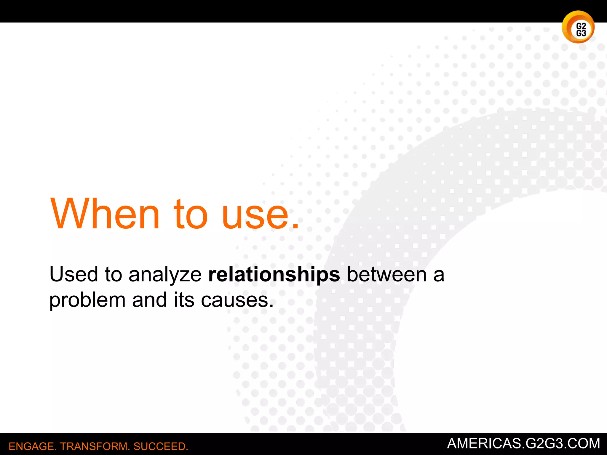 Decision Matrix 
When you must pick one. 
ENGAGE. TRANSFORM. SUCCEED. AMERICAS.G2G3.COM 
 