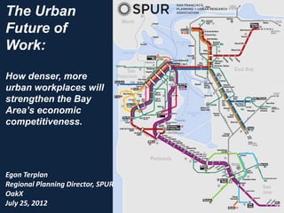 The Urban
Future of
Work:

How denser, more
urban workplaces will
strengthen the Bay
Area’s economic
competitiveness.




Egon Terplan
Regional Planning Director, SPUR
OakX
July 25, 2012
 