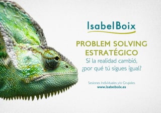 Sesiones Individuales y/o Grupales 
www.isabelboix.es 
PROBLEM SOLVING 
ESTRATÉGICO 
Si la realidad cambió, 
¿por qué tú sigues igual? 
 