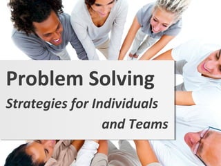 Strategies for Individuals
Problem Solving
and Teams
 