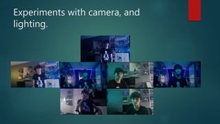 Experiments with camera, and
lighting.
 