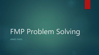 FMP Problem Solving
JAMES SYKES
 