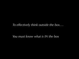 To effectively think outside the box….


You must know what is IN the box
 