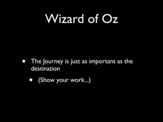 Wizard of Oz


•   The Journey is just as important as the
    destination

    •   (Show your work...)
 