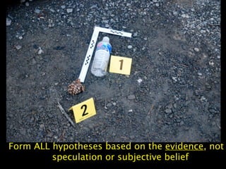 Form ALL hypotheses based on the evidence, not
         speculation or subjective belief
 