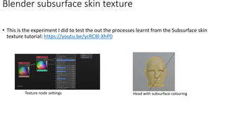 • This is the experiment I did to test the out the processes learnt from the Subsurface skin
texture tutorial: https://youtu.be/ycRC8l-XhP0
Blender subsurface skin texture
Texture node settings Head with subsurface colouring
 