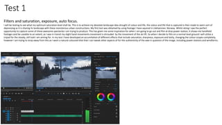 Test 1
Filters and saturation, exposure, auto focus.
I will be testing to see what my optimum saturation level shall be. This is to achieve my desolate landscape idea drought of colour and life, the colour and life that is captured is then made to seem sort of
depressing as it is sharing its landscape with these monsterous urban constructions. My first test was obtained by using footage I have aquired in Lilehammer, Norway. Whilst skiing I saw the perfect
opportunity to capture some of these awesome spectecles I am trying to produce. This has given me some inspiration for when I am going to go out and film at drax power station, It shows me handheld
footage cand be useable to an extent, as I was in transit my slight hand movements movement is shrouded by the movement of the ski lift. So when I decide to film on a normal level ground i will utilize a
tripod for the steady, still look I am aiming for. In my test I have developed an accumilation of different effects that include saturation, sharpness, exposure and lastly, changing the colour scopes completely,
however I am trying to stray away from this as I want a natural coloured shot that I can tweak other aspects of for the authenticity of the awe in question of the image, including power stations and windfarms.
 
