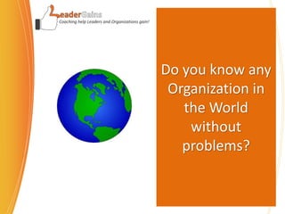 Coaching help Leaders and Organizations gain!
Do you know any
Organization in
the World
without
problems?
 