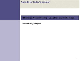 1
• Structured Problem Solving – using the 7 step methodology
• Conducting Analysis
Agenda for today‟s session
 