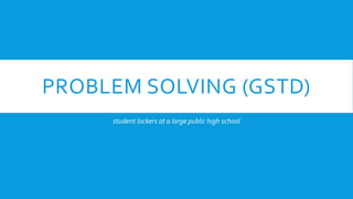 PROBLEM SOLVING (GSTD)
student lockers at a large public high school
 