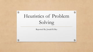Heuristics of Problem
Solving
Reported By: Jonald B. Rey
 