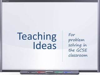 For
problem
solving in
the GCSE
classroom
Teaching
Ideas
 