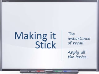 The
importance
of recall.
Apply all
the basics.
Making it
Stick
 